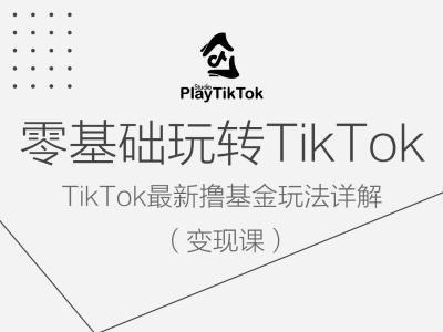 零基础玩转TikTok变现课：详解TikTok最新撸基金玩法，轻松变现！