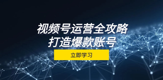 视频号运营全攻略，从定位到成交一站式学习，视频号核心秘诀，打造爆款-衍希素材