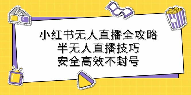 2024年小红书无人直播全攻略：半无人直播技巧，安全高效不封号