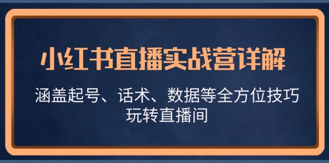 小红书直播实战营详解，涵盖起号、话术、数据等全方位技巧，玩转直播间-衍希素材
