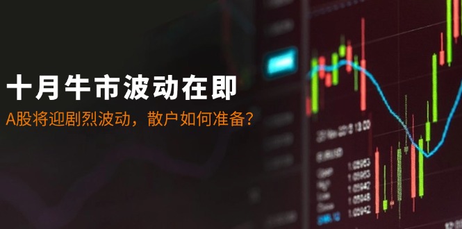 十月牛市波动在即：A股将迎剧烈波动，散户如何准备？-衍希素材