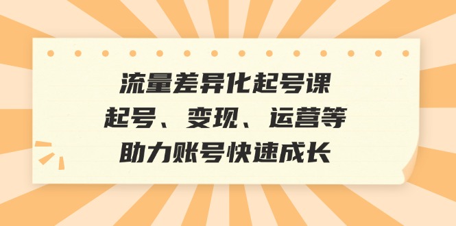 流量差异化起号课：起号、变现、运营等，助力账号快速成长-衍希素材