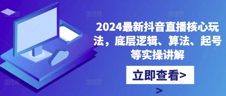 2024最新抖音直播核心玩法，底层逻辑、算法、起号等实操讲解-衍希素材