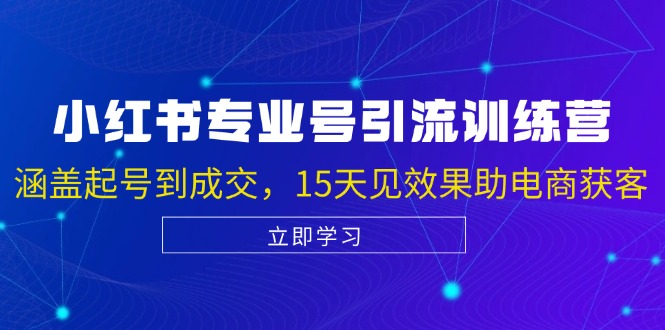 小红书专业号引流陪跑课，涵盖起号到成交，15天见效果助电商获客-衍希素材