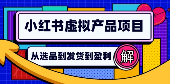 小红书虚拟产品店铺运营指南：从选品到自动发货，轻松实现日躺赚几百-衍希素材