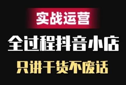 抖音小店精细化实战运营，只讲干货不废话-衍希素材