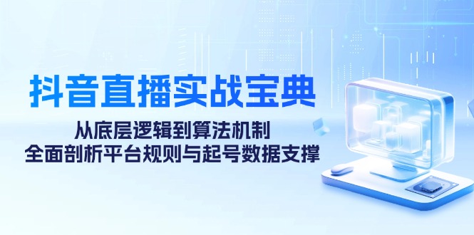 抖音直播实战宝典：从底层逻辑到算法机制，全面剖析平台规则与起号数据…-衍希素材