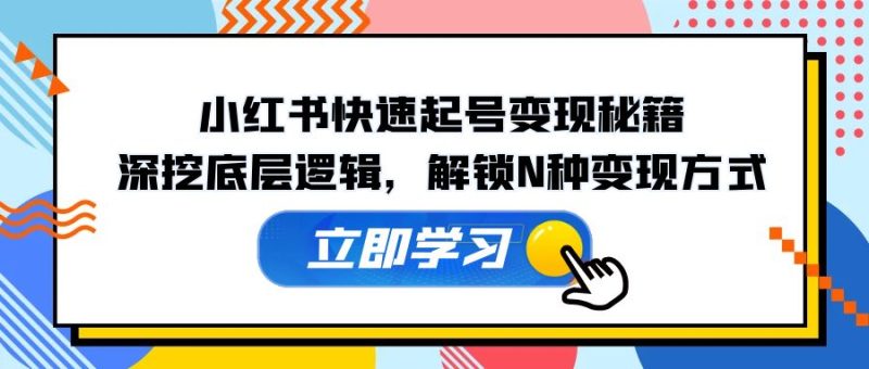 小红书快速起号变现秘籍：深挖底层逻辑，解锁N种变现方式-衍希素材