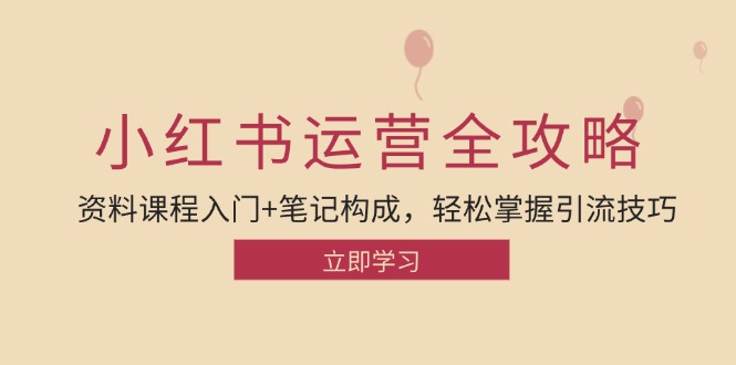 小红书运营引流全攻略：资料课程入门+笔记构成，轻松掌握引流技巧-衍希素材