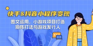 快手&抖音-小程序变现 图文运用/小游戏项目打造/矩阵打法与游戏发行人-衍希素材