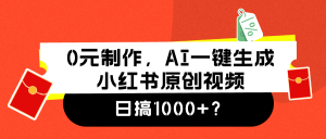0元制作,AI一键生成小红书原创视频,日搞1000+!-衍希素材