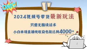 2024视频号最新玩法,只需无脑读话术,小白单场直播纯收益也能达到4000+-衍希素材