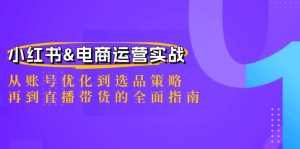 小红书&电商运营实战:从账号优化到选品策略,再到直播带货的全面指南-衍希素材