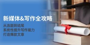 新媒体&写作全攻略:从选题到结尾,系统性提升写作能力,打造爆款文章-衍希素材