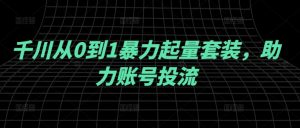 千川从0到1暴力起量套装,助力账号投流-衍希素材
