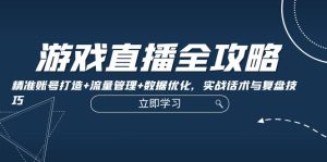 游戏直播全攻略:精准账号打造+流量管理+数据优化,实战话术与复盘技巧-衍希素材