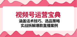 视频号运营宝典：涵盖话术技巧、选品策略、实战拆解爆款直播案例-衍希素材